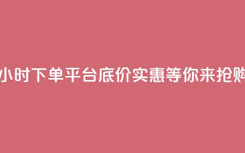 24小时下单平台，底价实惠，等你来抢购 第1张