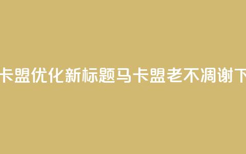 老马卡盟优化新标题：马卡盟老不凋谢 第1张