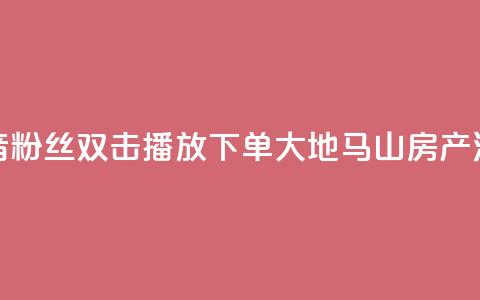 抖音粉丝双击播放下单0.01大地马山房产活动,24小时全网最低价 - qq空间说说访问量 快手浏览量 第1张