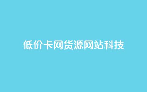 低价卡网货源网站科技,qq免费一万访客软件 - 拼多多砍价软件代砍平台 拼多多的复制能帮人点吗 第1张