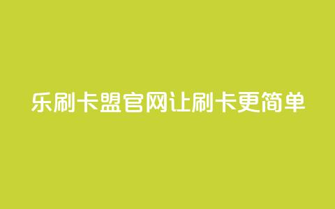 乐刷卡盟官网—让刷卡更简单 第1张