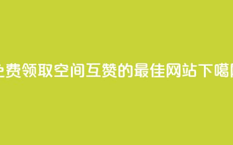 免费领取QQ空间互赞的最佳网站 第1张