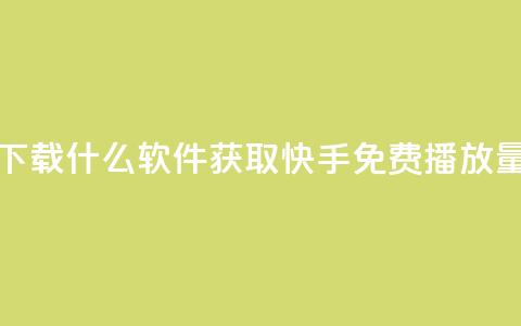 快手免费播放量下载什么软件 - 获取快手免费播放量必备工具! 第1张