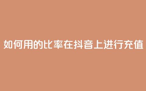 如何用110的比率在抖音上进行充值？ 第1张