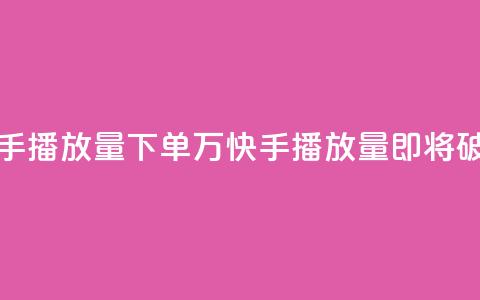 快手播放量下单10万(快手播放量即将破10万!) 第1张