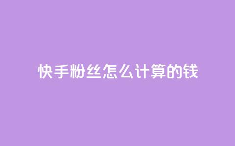 快手粉丝怎么计算的钱,王者刷人气值网页 - 1元100赞平台 扣扣业务自助下单 第1张