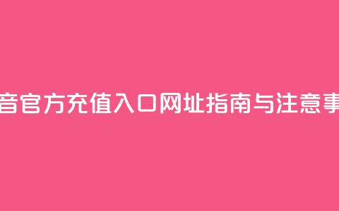 抖音官方充值入口网址指南与注意事项 第1张