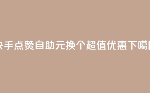 快手点赞自助：1元换100个，超值优惠！ 第1张