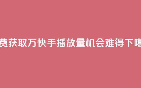 免费获取1万快手播放量，机会难得 第1张