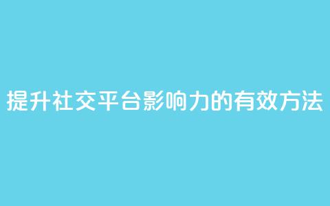 提升社交平台影响力的有效方法 第1张