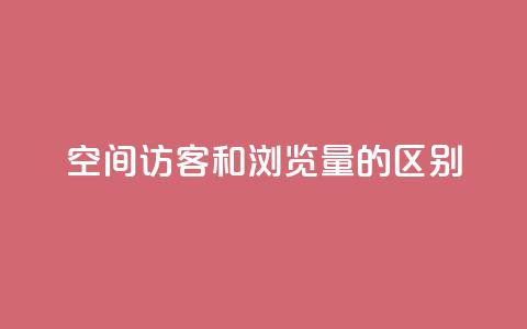 qq空间访客和浏览量的区别,免费业务自助下单网站 - 抖音自定义真人评论 快手低价业务自助平台软件 第1张