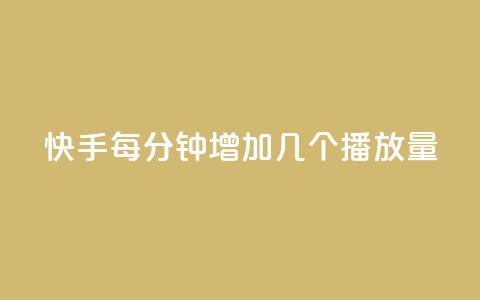 快手每分钟增加几个播放量？ 第1张