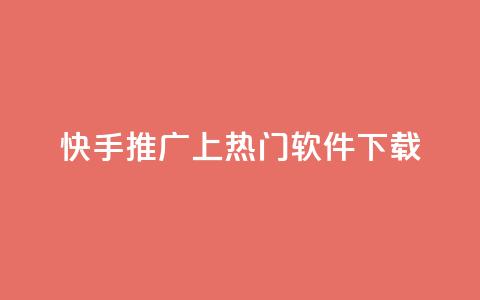 快手推广上热门软件下载 - 快手热门软件下载与推广技巧解析。 第1张