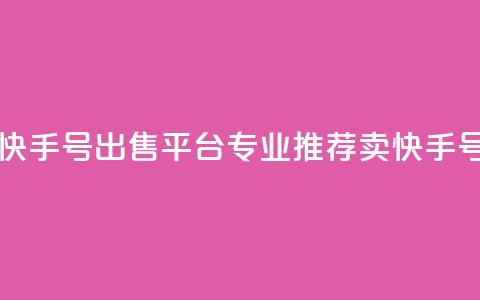 ma卖快手号平台 - 快手号出售平台专业推荐：MA卖快手号可靠吗？~ 第1张