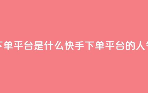 快手人气下单平台是什么(快手下单平台的人气是怎样的) 第1张