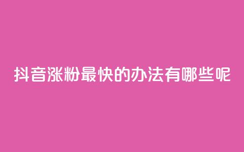 抖音涨粉最快的办法有哪些呢 - 抖音快速涨粉的有效策略与技巧解析。 第1张