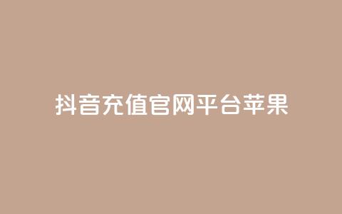 抖音充值官网平台苹果 - 抖音充值平台苹果专享指南与使用技巧。 第1张