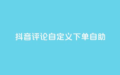 抖音评论自定义下单自助,抖音业务下单点赞24小时 - 全网最低价业务网站 卡盟自助下单dy小号 第1张