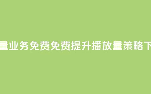 ks播放量业务免费(免费提升KS播放量策略) 第1张