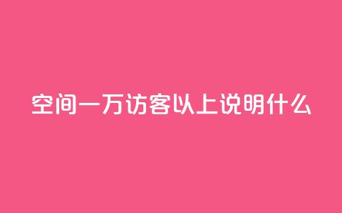 qq空间一万访客以上说明什么,卡盟点赞官网 - 抖音评论点赞自助软件免费 快手推广引流 第1张