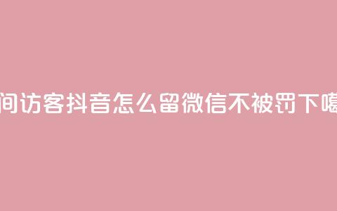 空间访客 - 抖音怎么留微信不被罚 第1张