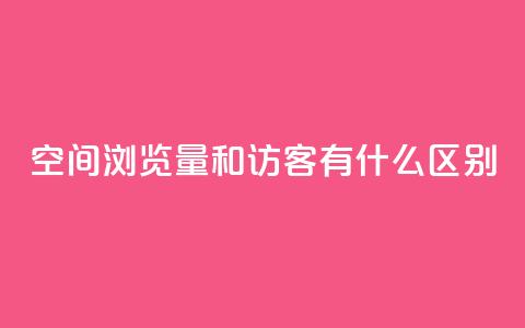 空间浏览量和访客有什么区别 - 空间浏览量和访客的不同点! 第1张