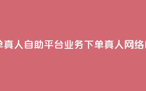 dy自助平台业务下单真人(dy自助平台业务下单真人 → 网络自助平台真人下单) 第1张