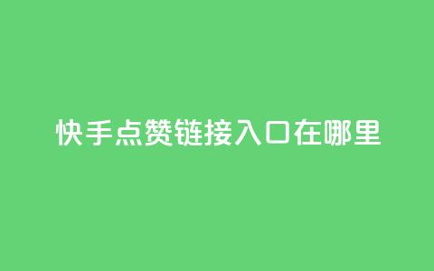 快手点赞链接入口在哪里,一元100抖音粉 - 快手点赞秒1000双击0.01元小白龙马山肥大地房产装修 dy24小时在线下单平台 第1张