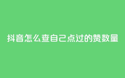 抖音怎么查自己点过的赞数量 - 如何检查抖音点赞数量 ！ 第1张