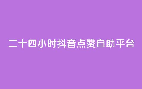 二十四小时抖音点赞自助平台 - 全天候抖音点赞自助服务平台详解~ 第1张