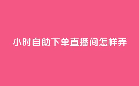 24小时自助下单直播间怎样弄,qq点赞自助平台有哪些 - 拼多多转盘助力网站 拼多多极速免单拼1抵2 第1张