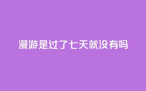 qq漫游是过了七天就没有吗,抖音点赞100一元 - 抖音评论在线自助平台24小时 qq空间说说说赞自助下单网站 第1张