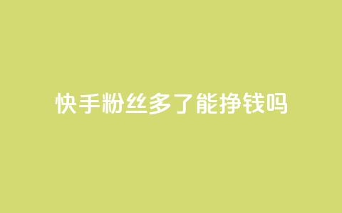 快手粉丝多了能挣钱吗,抖音ios旧版本安装包 - 今日头条账号交易平台官网 QQ免费点赞名片点赞空间 第1张