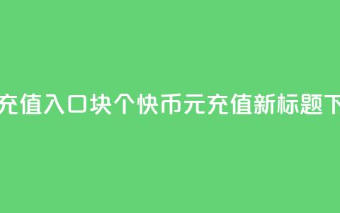 快币充值入口1块10个(快币1元=10充值—新标题) 第1张