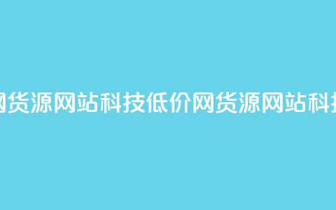 低价卡网货源网站科技(低价网货源网站科技) 第1张