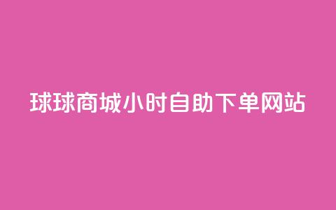 球球商城24小时自助下单网站,免费点赞超级便宜网站 - 快手流量推广网站低价 点赞购买超低 第1张