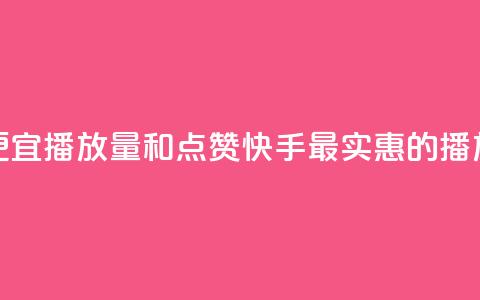 快手最便宜播放量和点赞(快手最实惠的播放与点赞) 第1张