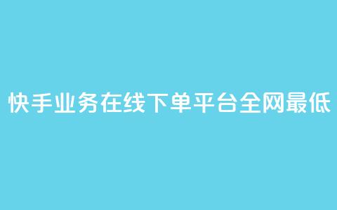 快手业务在线下单平台全网最低 - 快手业务在线下订单平台价格最优！ 第1张