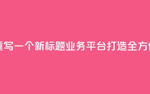 QQ业务平台网站重写一个新标题：QQ业务平台：打造全方位在线服务平台 第1张