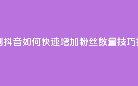 抖音怎么刷fen si - 抖音如何快速增加粉丝数量技巧揭秘~ 第1张