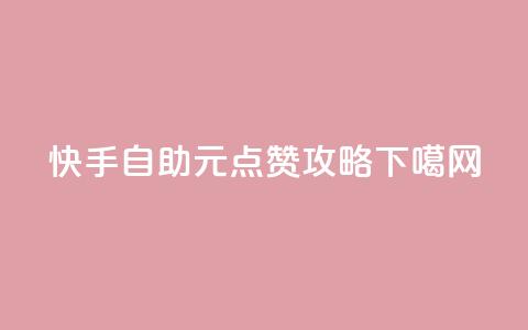 快手自助1元100点赞攻略 第1张