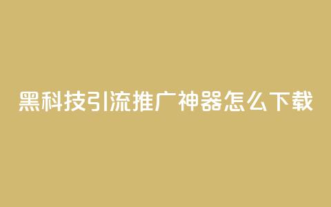 黑科技引流推广神器怎么下载,快手粉丝团62级是什么级别 - 拼多多700有人领到吗 啥是快砍链接 第1张