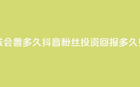 抖音粉丝投了钱会兽多久 - 抖音粉丝投资回报多久见效解析! 第1张