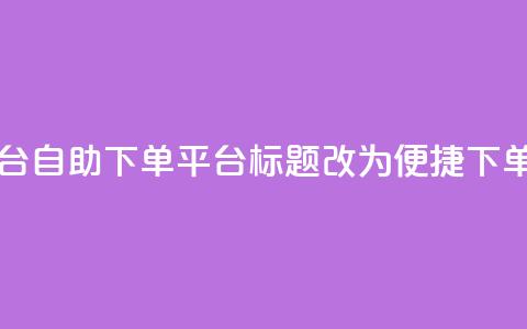 qq自助下单平台(qq自助下单平台标题改为“便捷qq下单平台”) 第1张