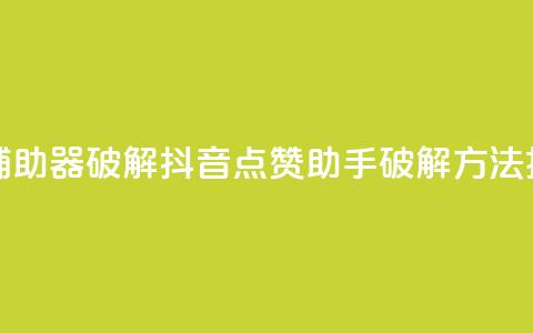 抖音点赞辅助器破解 - 抖音点赞助手破解方法揭秘！ 第1张