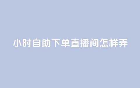 24小时自助下单直播间怎样弄,快手点赞业务网站超低 - 抖音如何看点赞评论 全民K歌1元1000自助下单软件 第1张