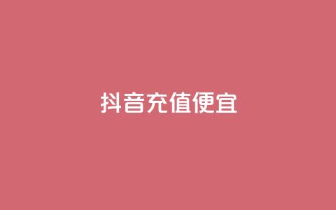 抖音充值便宜 - 抖音充值实惠，省钱好选择~ 第1张