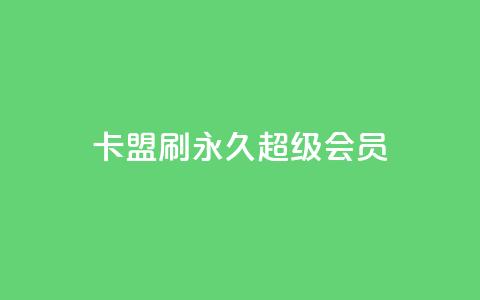 qq卡盟刷永久超级会员 - QQ卡盟永久超级会员刷卡：享受更多特权！~ 第1张