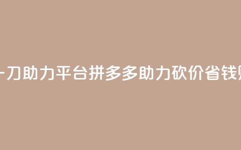 拼多多砍一刀助力平台(拼多多助力砍价，省钱购物！) 第1张