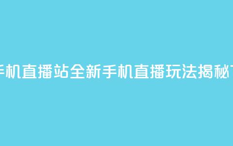 b站开手机直播 - B站全新手机直播玩法揭秘~ 第1张